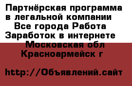 Партнёрская программа в легальной компании  - Все города Работа » Заработок в интернете   . Московская обл.,Красноармейск г.